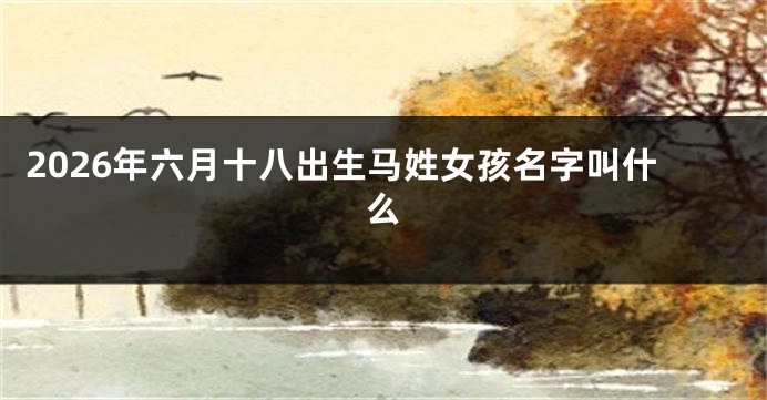 2026年六月十八出生马姓女孩名字叫什么