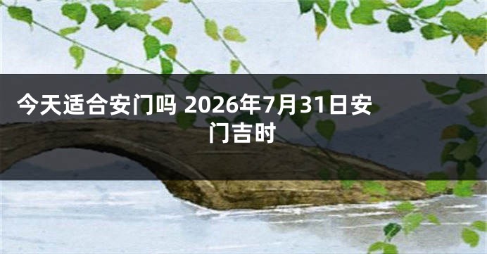 今天适合安门吗 2026年7月31日安门吉时