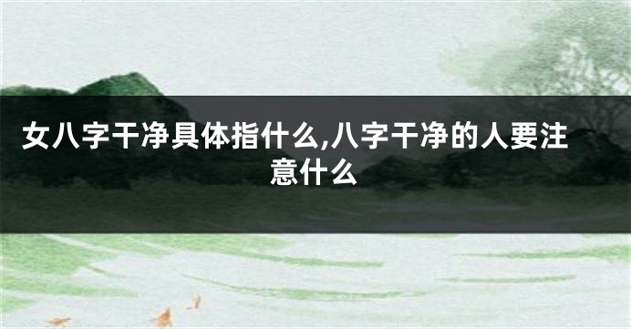 女八字干净具体指什么,八字干净的人要注意什么