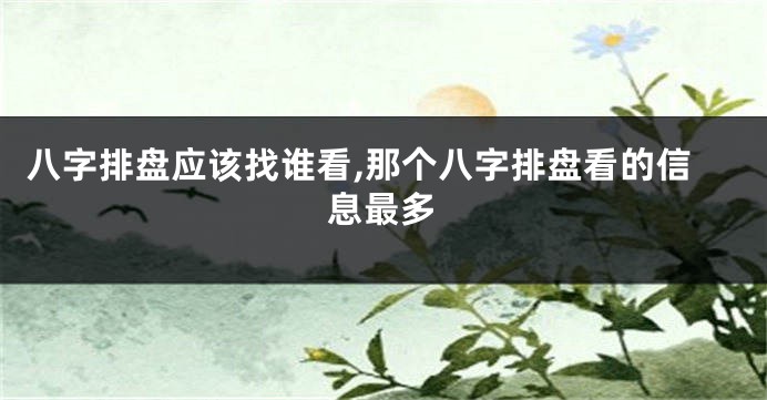 八字排盘应该找谁看,那个八字排盘看的信息最多