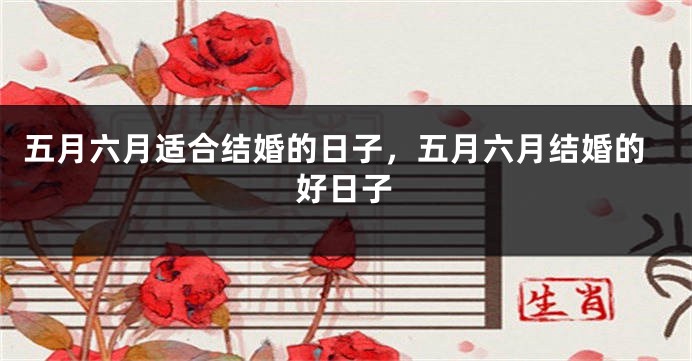五月六月适合结婚的日子,五月六月结婚的好日子