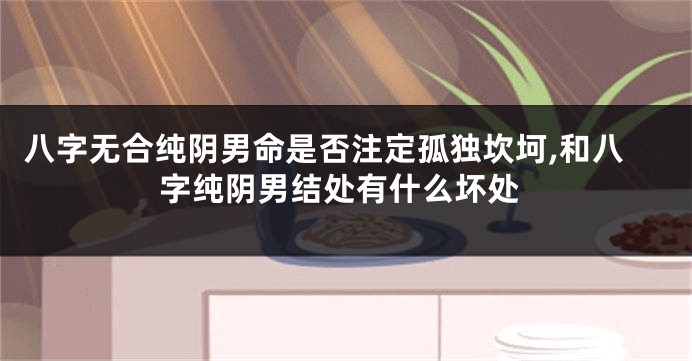 八字无合纯阴男命是否注定孤独坎坷,和八字纯阴男结处有什么坏处