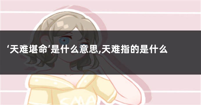 ‘天难堪命’是什么意思,天难指的是什么