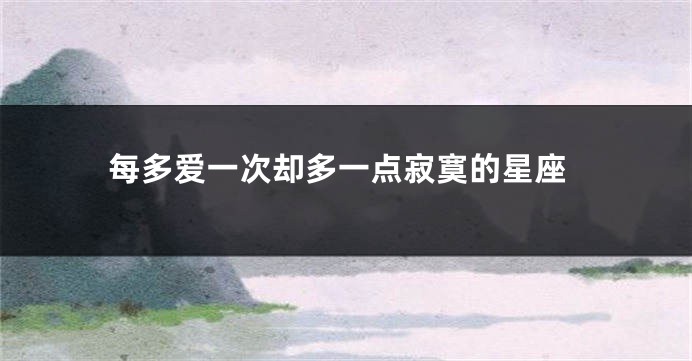 每多爱一次却多一点寂寞的星座