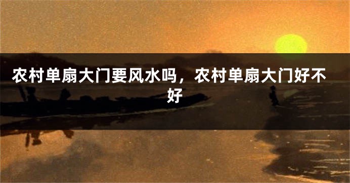 农村单扇大门要风水吗,农村单扇大门好不好