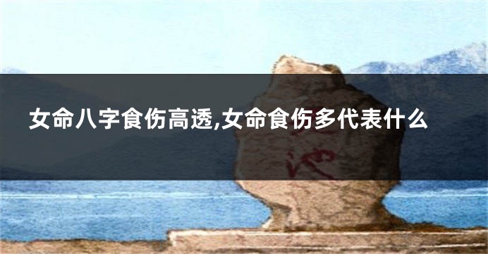 女命八字食伤高透,女命食伤多代表什么