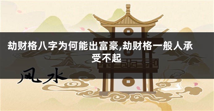 劫财格八字为何能出富豪,劫财格一般人承受不起