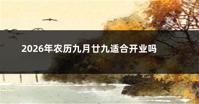 2026年农历九月廿九适合开业吗