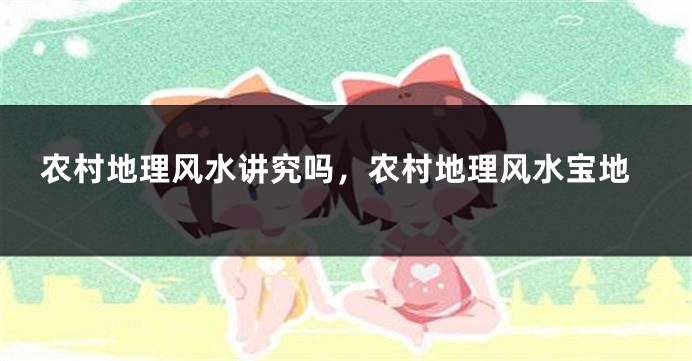 农村地理风水讲究吗,农村地理风水宝地