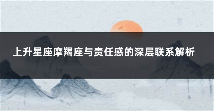 上升星座摩羯座与责任感的深层联系解析