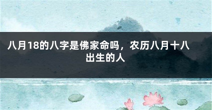 八月18的八字是佛家命吗，农历八月十八出生的人