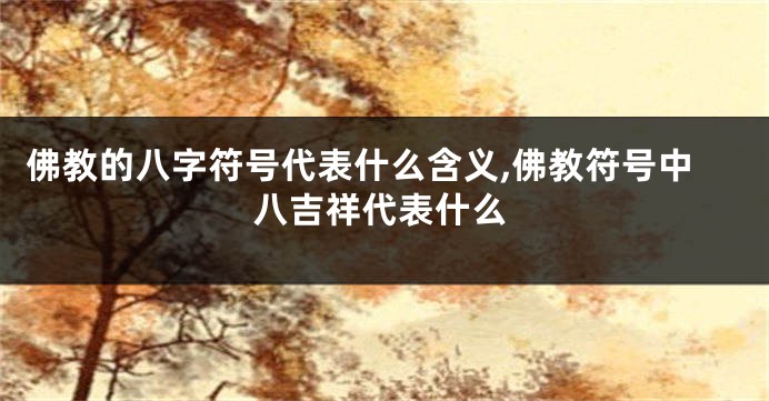 佛教的八字符号代表什么含义,佛教符号中八吉祥代表什么
