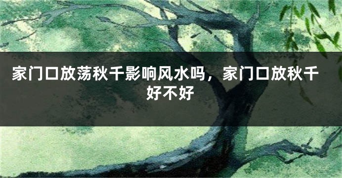 家门口放荡秋千影响风水吗，家门口放秋千好不好