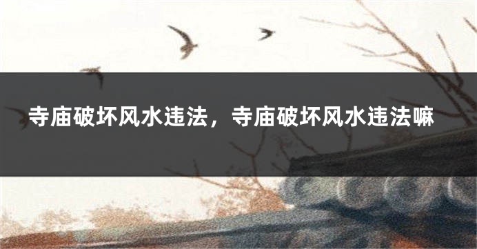 寺庙破坏风水违法，寺庙破坏风水违法嘛