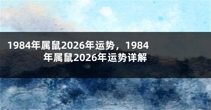 1984年属鼠2026年运势,1984年属鼠2026年运势详解