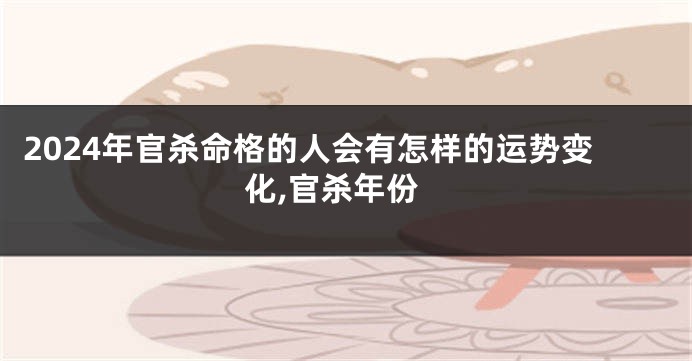 2024年官杀命格的人会有怎样的运势变化,官杀年份