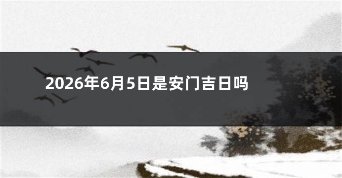 2026年6月5日是安门吉日吗