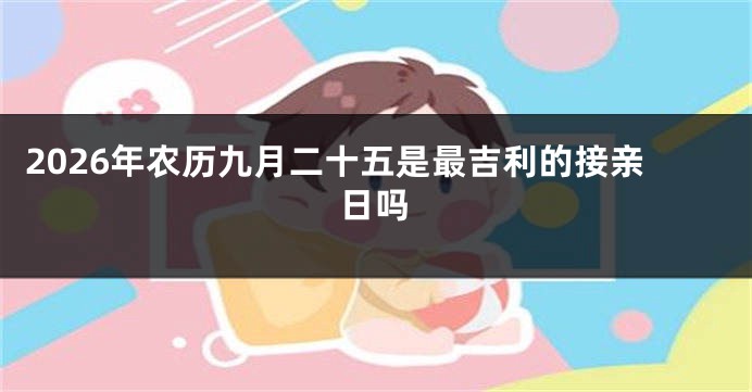 2026年农历九月二十五是最吉利的接亲日吗
