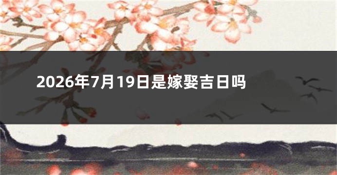 2026年7月19日是嫁娶吉日吗