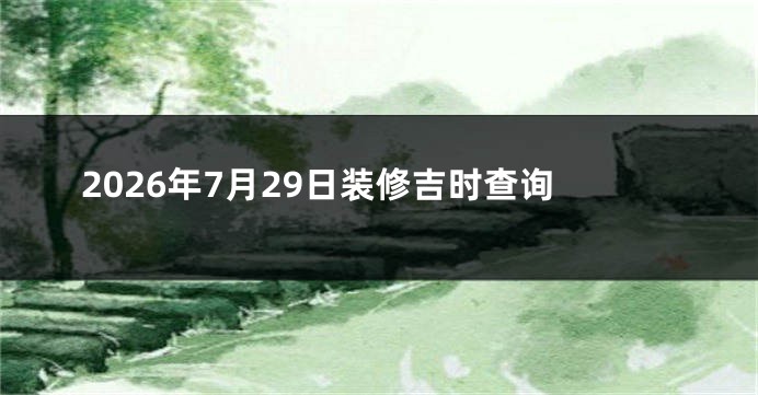 2026年7月29日装修吉时查询