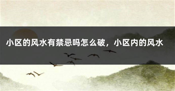 小区的风水有禁忌吗怎么破，小区内的风水