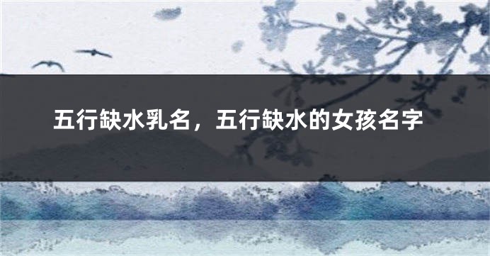 五行缺水乳名,五行缺水的女孩名字