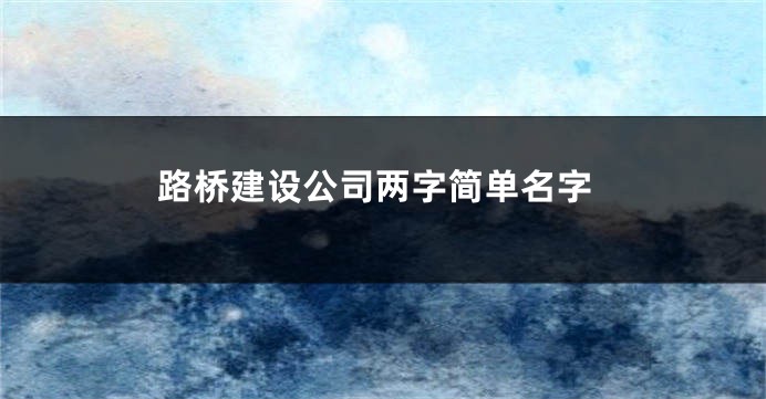 路桥建设公司两字简单名字