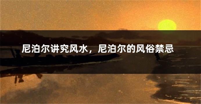 尼泊尔讲究风水，尼泊尔的风俗禁忌