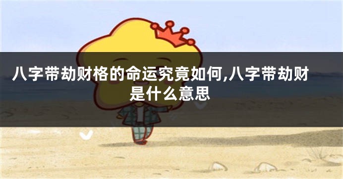 八字带劫财格的命运究竟如何,八字带劫财是什么意思