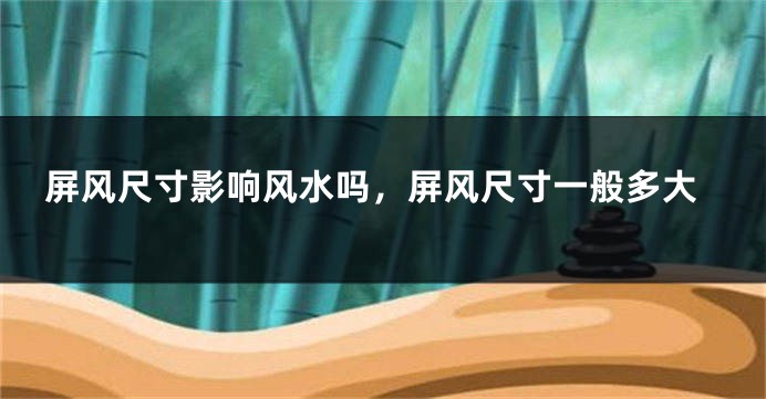 屏风尺寸影响风水吗,屏风尺寸一般多大