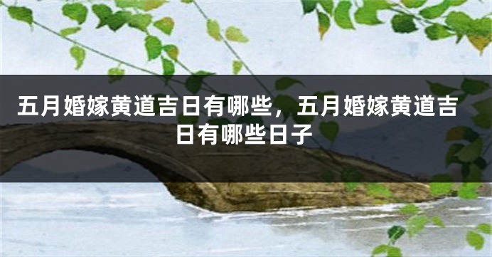 五月婚嫁黄道吉日有哪些，五月婚嫁黄道吉日有哪些日子