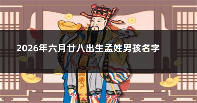 2026年六月廿八出生孟姓男孩名字