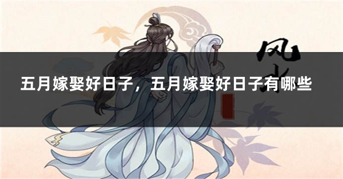 五月嫁娶好日子，五月嫁娶好日子有哪些
