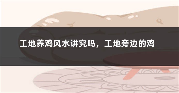工地养鸡风水讲究吗，工地旁边的鸡