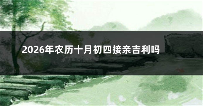2026年农历十月初四接亲吉利吗