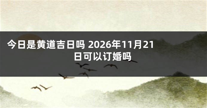 今日是黄道吉日吗 2026年11月21日可以订婚吗