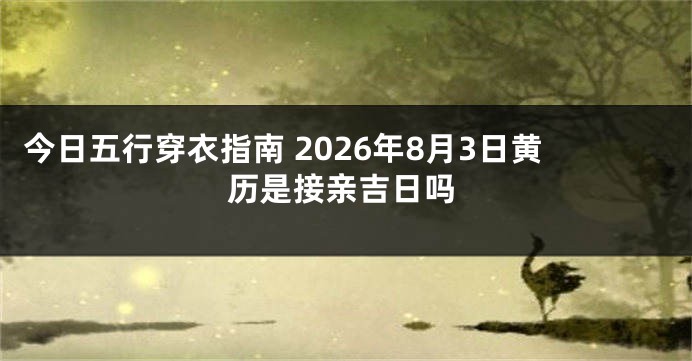 今日五行穿衣指南 2026年8月3日黄历是接亲吉日吗
