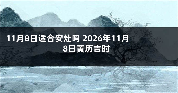 11月8日适合安灶吗 2026年11月8日黄历吉时