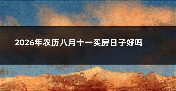 2026年农历八月十一买房日子好吗