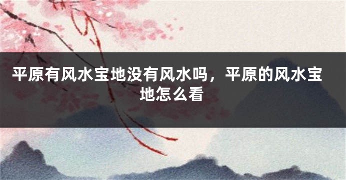 平原有风水宝地没有风水吗，平原的风水宝地怎么看