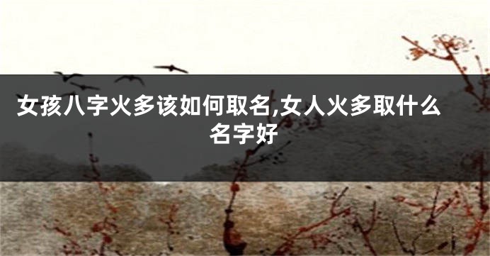 女孩八字火多该如何取名,女人火多取什么名字好