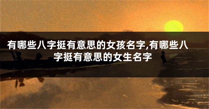 有哪些八字挺有意思的女孩名字,有哪些八字挺有意思的女生名字