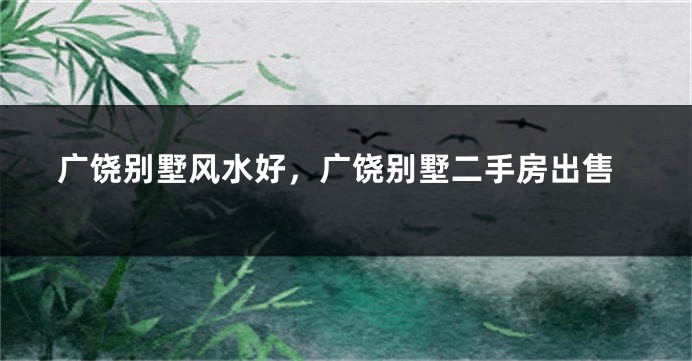 广饶别墅风水好,广饶别墅二手房出售
