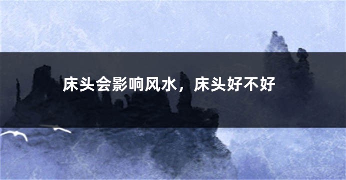 床头会影响风水,床头好不好