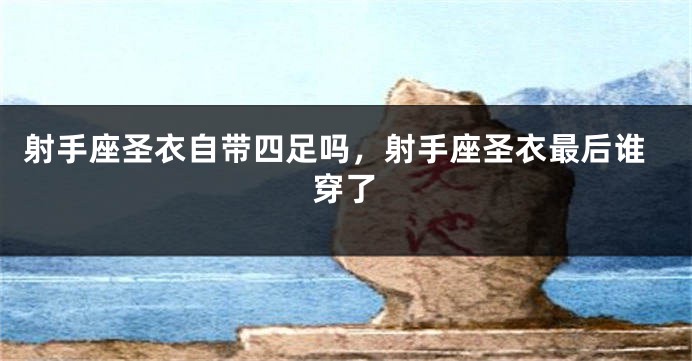 射手座圣衣自带四足吗，射手座圣衣最后谁穿了