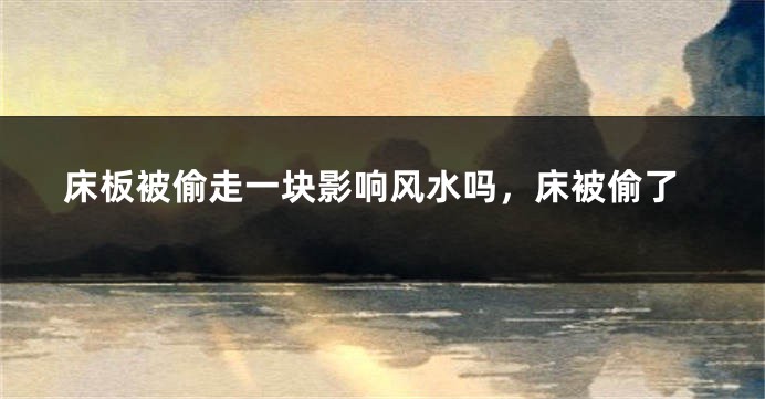 床板被偷走一块影响风水吗,床被偷了