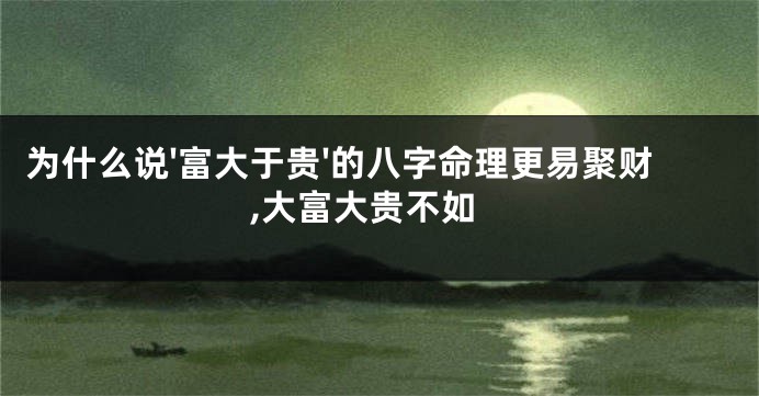 为什么说'富大于贵'的八字命理更易聚财,大富大贵不如