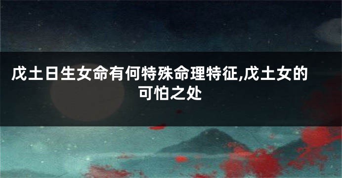 戊土日生女命有何特殊命理特征,戊土女的可怕之处
