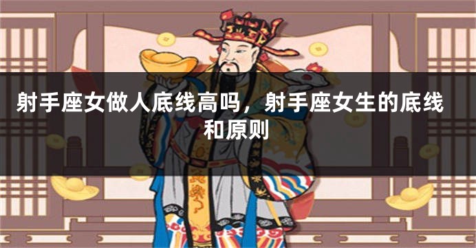 射手座女做人底线高吗,射手座女生的底线和原则