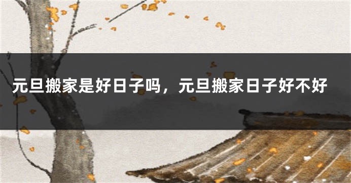 元旦搬家是好日子吗，元旦搬家日子好不好